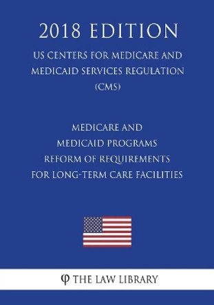 Medicare and Medicaid Programs - Reform of Requirements for Long-Term Care Facilities (US Centers for Medicare and Medicaid Services Regulation) (CMS) (2018 Edition) by The Law Library 9781722464387