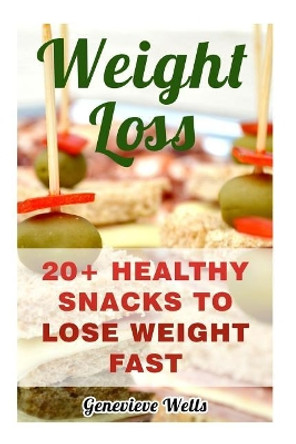 Weight Loss: 20+ Healthy Snacks To Lose Weight Fast by Genevieve Wells 9781976074851