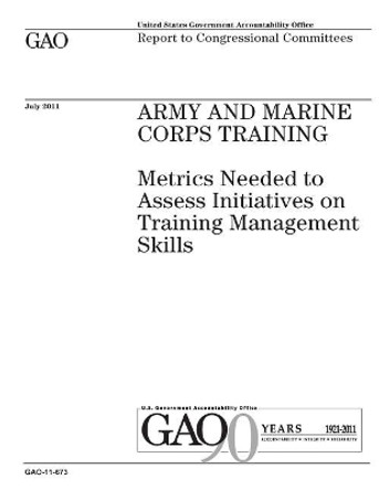 Army and Marine Corps Training: Metrics Needed to Assess Initiatives on Training Management Skills: Report to Congressional Committees. by U S Government Accountability Office 9781974619962