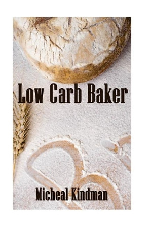 Low Carb Baker: (Low Carb Counter, Low Carb Weight Loss, Low Carb Diet Cookbook) by Micheal Kindman 9781976181375
