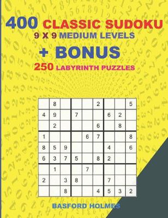 400 classic sudoku 9 x 9 MEDIUM LEVELS + BONUS 250 Labyrinth puzzles: Sudoku with MEDIUM level puzzles and a Labyrinth 21 x 21 very hard levels by Basford Holmes 9781727207903