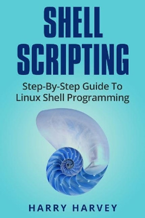 Shell Scripting: Learn Linux Shell Programming Step-By-Step (Bash Scripting, Unix) by Harry Harvey 9781976217562