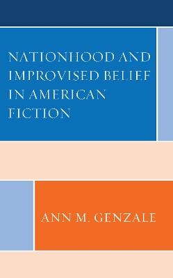 Nationhood and Improvised Belief in American Fiction by Ann Genzale 9781793605528