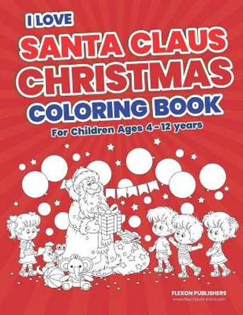 I Love Santa Claus Christmas Coloring Book: Children's Christmas Gift or Present for Kids - High Quality Beautiful Coloring Pages to Color With Santa Claus. by Flexon Publishers 9798577120344
