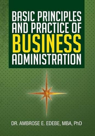 Basic Principles and Practice of Business Administration by Ambrose E Edebe 9781483602387