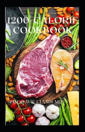 1200-Calorie Cookbook: All You Need To Know About Calorie Diet And Nutritional Recipes For Losing Weight Faster by Theo Williams 9798723276932