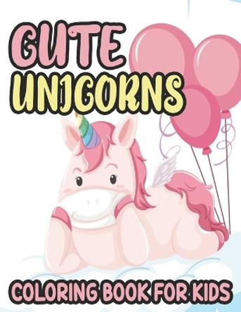 Cute Unicorns Coloring Book For Kids: Lovable Unicorn Illustrations And Designs To Color, Adorable Coloring Sheets For Girls by Bookappy 9798736052653