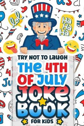 Try Not To Laugh The 4th Of July Joke Book For Kids: Interactive Hilarious Fun Joke Book, Fourth Of July for Boys, Girls, Teens Funny Game (Independence Day Activity Book) by Flyerprodco Publishing 9798742163114