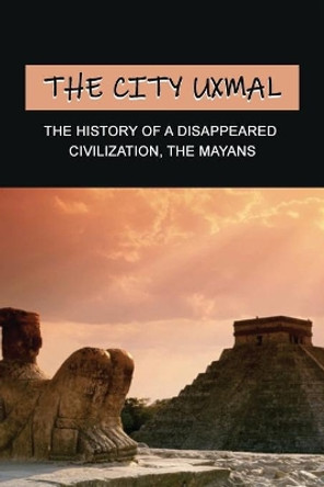 The City Uxmal: The History Of A Disappeared Civilization, The Mayans: The History Detective Investigates Mayan Civilization by Merrie Martinek 9798743307838