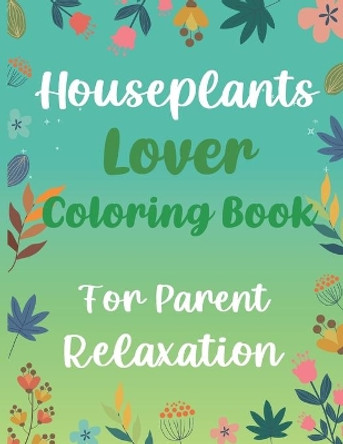 Houseplants Lover Coloring Book For Parent Relaxation: Beautiful Indoor Plants Love and Care - Succulent Plants Coloring Pages For Gardening Lover - Houseplants For Parent Relaxation And Stress Relief by Otrid's Gardening Publishing 9798748314763