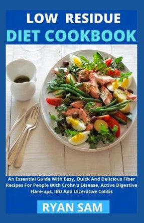 Low Residue Diet Cookbook: An Essential Guide With Easy, Quick And Delicious Fiber Recipes For People With Crohn's Disease, Active Digestive Flare-ups, IBD And Ulcerative Colitis by Ryan Sam 9798730127807