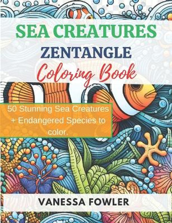 Sea Creatures Zentangle Coloring Book.: Explore the Wonders of the Sea with Zentangle Therapeutic Art Activity, For Adults and Teens by Vanessa Fowler 9798874010744