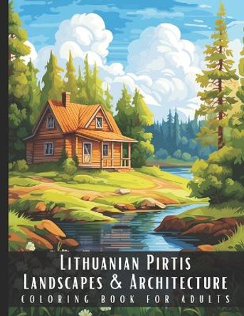 Lithuanian Pirtis Landscapes & Architecture Coloring Book for Adults: Beautiful Nature Landscapes Sceneries and Foreign Buildings Coloring Book for Adults, Perfect for Stress Relief and Relaxation - 50 Coloring Pages by Artful Palette 9798876915535