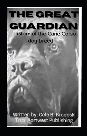 The Great Guardian: History of the Cane Corso dog breed by Racheal A Brodoski 9798878580496