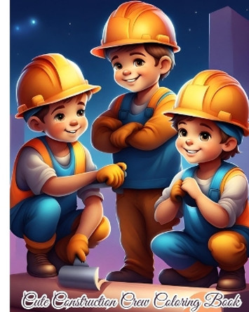 Cute Construction Crew Coloring Book: Construction Adventures, Construction Site Themed Coloring Pages For Kids, Boys by Thy Nguyen 9798881344740