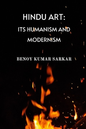 Hindu Art: Its Humanism and Modernism by Benoy Kumar Sarkar 9798881397319