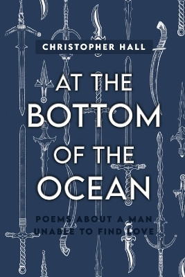 At the Bottom of the Ocean: Poems About A Man Unable To Find Love by Christopher Hall 9798889253808