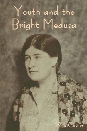 Youth and the Bright Medusa by Willa Cather 9798889420576