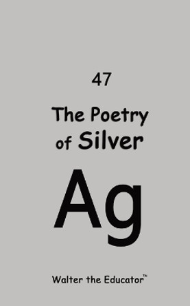 The Poetry of Silver by Walter the Educator 9798869063557