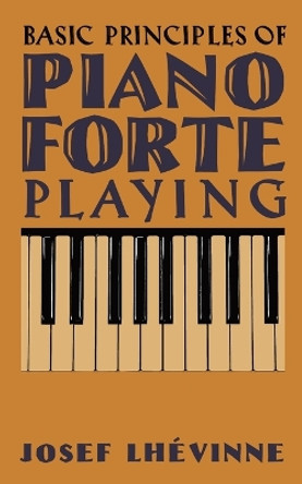 Basic Principles of Pianoforte Playing by Josef Lhévinne 9798886770131