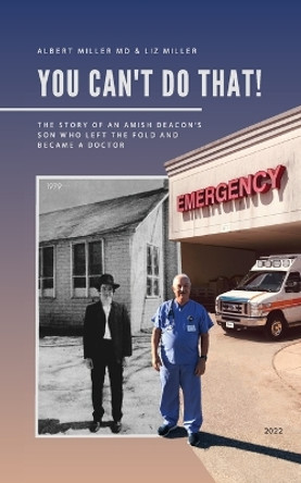 You Can't Do That!: The Story of an Amish Deacon's Son Who Left the Fold and Became a Doctor by Albert Miller 9798985946857