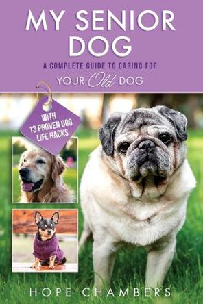 My Senior Dog: A Complete Guide to Caring for Your Old Dog by Hope Chambers 9798987684856