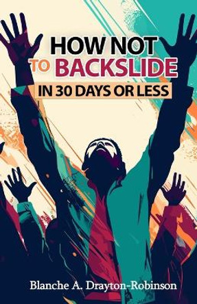 How Not to Backslide in 30 Days or Less by Blanche a Drayton-Robinson 9798988627074