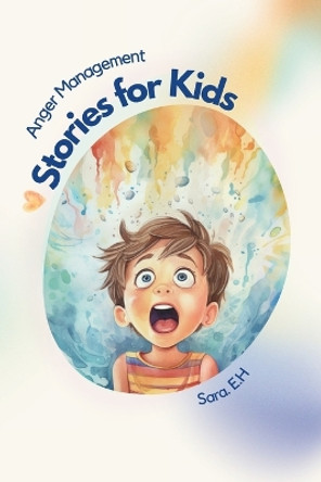 Anger Management Stories for Kids: A Parent's Guide to Empower and Help Kids to Understand Their Emotions and to Help Them Control Their Anger Through Fun and Short Stories by Sara El Hasbani 9798989316007