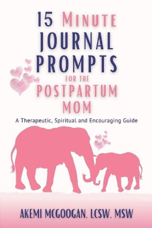 15 Minute Journal Prompts for the Postpartum Mom: A Therapeutic, Spiritual and Encouraging Guide for Moms struggling with Postpartum Anxiety and/or Depression by Akemi McGoogan 9798692742797