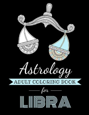 Astrology Adult Coloring Book for Libra: Dedicated coloring book for Libra Zodiac Sign. Over 30 coloring pages to color. by Kyle Page 9798695940572