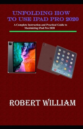 Unfolding How to use iPad Pro 2020: A Complete Instruction and Practical Guide to Maximizing iPad Pro 2020 by Robert William 9798697273326