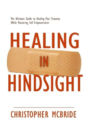 Healing In Hindsight: The Ultimate Guide To Unpacking Trauma and Mastering Self Empowerment by Christopher M McBride 9798698228028