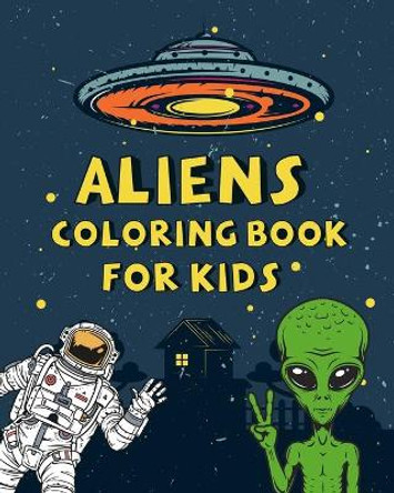 Aliens Coloring Book For kids: A Collection of Fun and Easy Alien Coloring Pages For kids, Toddlers and Preschoolers ( Halloween - Fiction - Space - Astronaut - Space man- Galaxy) by Hadi Allani 9798699037988