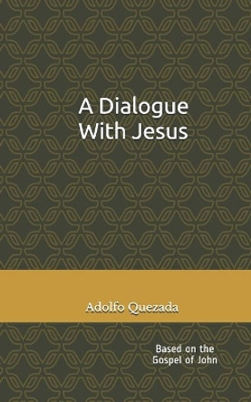 A Dialogue with Jesus: Based on the Gospel of John by Adolfo Quezada 9798700291293