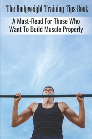 The Bodyweight Training Tips Book: A Must-Read For Those Who Want To Build Muscle Properly: Tips For Building Muscle Mass by Manual Dunlevy 9798700640770