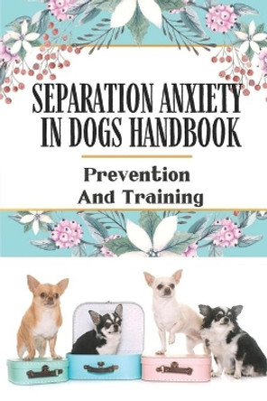 Separation Anxiety In Dogs Handbook: Prevention And Training: Containment Phobia In Dogs by Cristobal Falbo 9798455185588