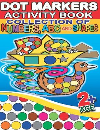 Dot Markers Activity Book Collection of Numbers, ABC and Shapes: 130 Full Pages Simple Guided Big Dots With Shapes, Numbers, ABC With Animals - Playful Learning For Toddlers And Preschoolers by Kiddie Press 9798699971343