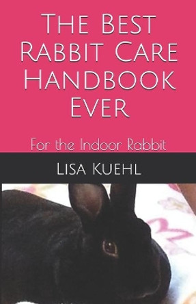 The Best Rabbit Care Handbook Ever: For the Indoor Rabbit by Lisa Kuehl 9798555449993