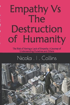 Empathy Vs The Destruction of Humanity: The Risk of Having a Lack of Empathy A Journey of Understanding Ourselves and Others by John William Collins 9798577645861