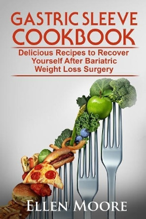 Gastric Sleeve Cookbook: Delicious Recipes to Recover Yourself After Bariatric Weight Loss Surgery by Ellen Moore 9781973823254