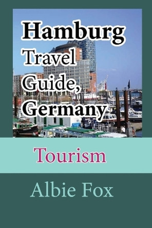 Hamburg Travel Guide, Germany: Tourism by Albie Fox 9798609061355