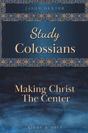 Study Colossians: Making Christ the Center by Jason Dexter 9798617843981