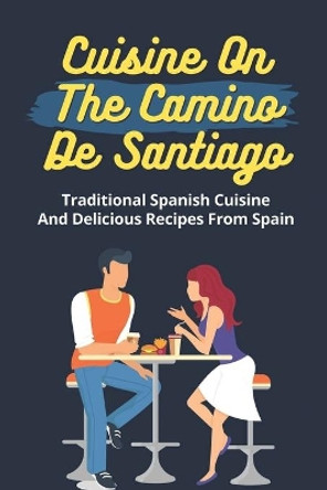 Cuisine On The Camino De Santiago: Traditional Spanish Cuisine And Delicious Recipes From Spain: Cooking And Cuisine From Spain by Genia Dragoo 9798463829900