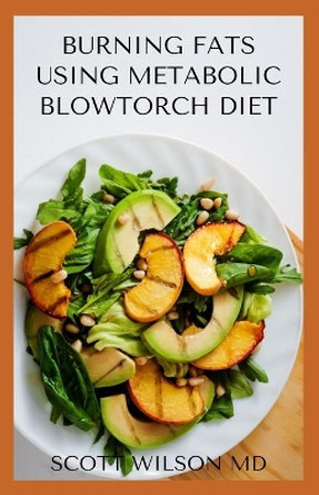 Burning Fat Using Blowtorch Diet: All You Need To Know About Burning Fat Using Blowtorch Diet by Scott Wilson 9798550481622