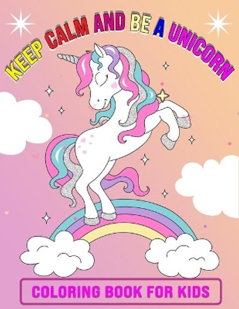 Keep Calm And Be A Unicorn Coloring Book for Kids: Featuring Unicorn Page Design - 50 Beautiful illustration, Perfect Gift Unicorn Coloring Book for Kids and Children Ages (4-8) by Kids Coloring Foundation 9798559849898