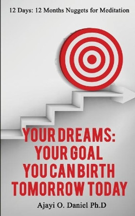 Your Dreams: Your Goal: You Can Birth Tomorrow Today by O Daniel Ajayi Ph D 9781986243346