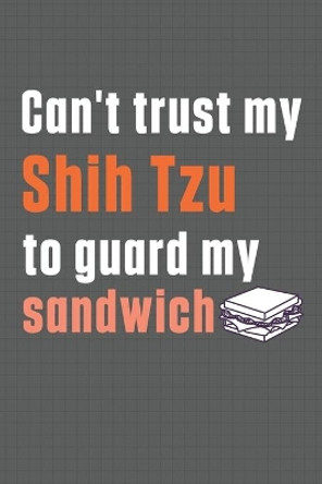 Can't trust my Shih Tzu to guard my sandwich: For Shih Tzu Dog Breed Fans by Wowpooch Press 9798607012502