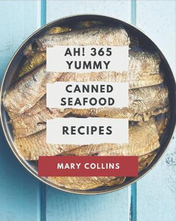 Ah! 365 Yummy Canned Seafood Recipes: The Best Yummy Canned Seafood Cookbook that Delights Your Taste Buds by Mary Collins, OSB 9798576256891