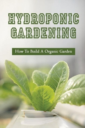 Hydroponic Gardening: How To Build A Organic Garden: Benefits Of Hydroponics Gardening by Charla Spurlock 9798466995077