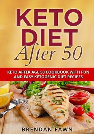 Keto Diet After 50: Keto After Age 50 Cookbook with Fun and Easy Ketogenic Diet Recipes by Brendan Fawn 9798502435666
